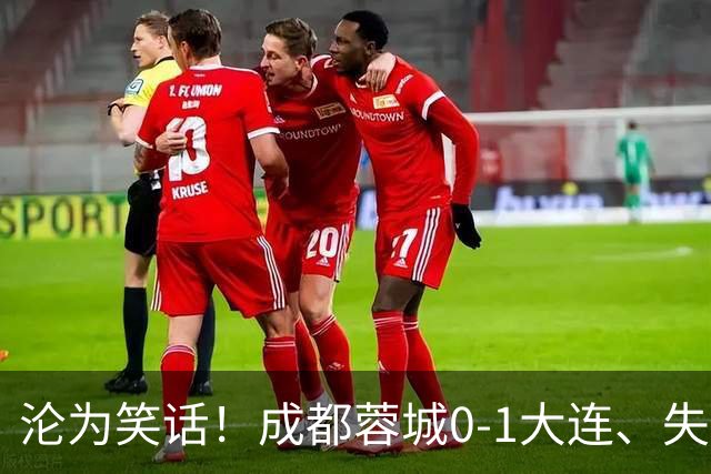 沦为笑话！成都蓉城0-1大连、失点+又失冠军点！压力给到山东泰山