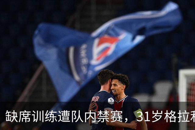 缺席训练遭队内禁赛，31岁格拉利什还剩多少机会？