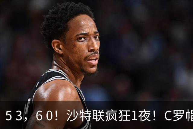 5 3，6 0！沙特联疯狂1夜！C罗帽子戏法，两球被吹，C上半场像在跟裁判对线，榜首再易主，前3仅差1分